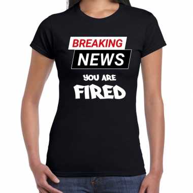 Breaking news you are fired fun tekst t shirt zwart dames