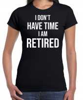 I dont have time i am retired pensioen cadeau t-shirt zwart dames
